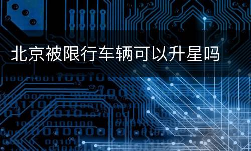 北京被限行车辆可以升星吗