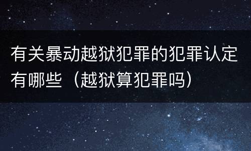 有关暴动越狱犯罪的犯罪认定有哪些（越狱算犯罪吗）