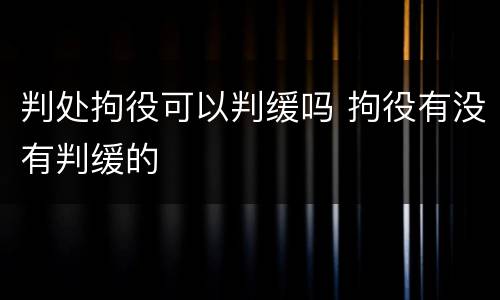 判处拘役可以判缓吗 拘役有没有判缓的