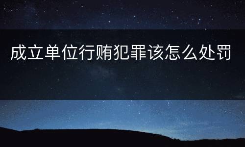 成立单位行贿犯罪该怎么处罚