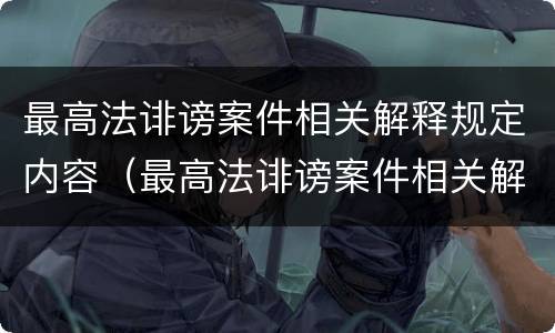 最高法诽谤案件相关解释规定内容（最高法诽谤案件相关解释规定内容是什么）