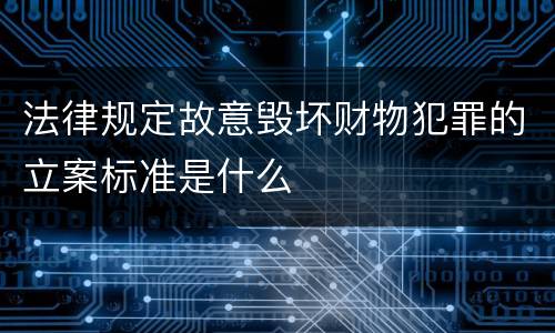 法律规定故意毁坏财物犯罪的立案标准是什么