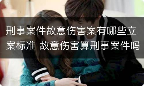 刑事案件故意伤害案有哪些立案标准 故意伤害算刑事案件吗