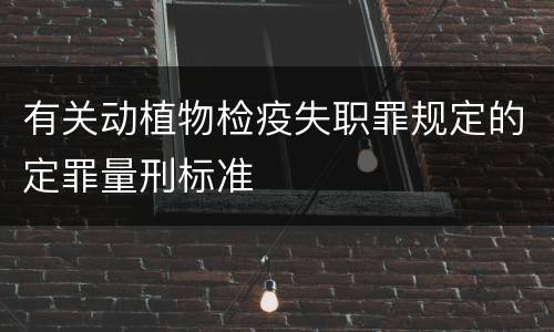 有关动植物检疫失职罪规定的定罪量刑标准