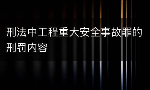 刑法中工程重大安全事故罪的刑罚内容