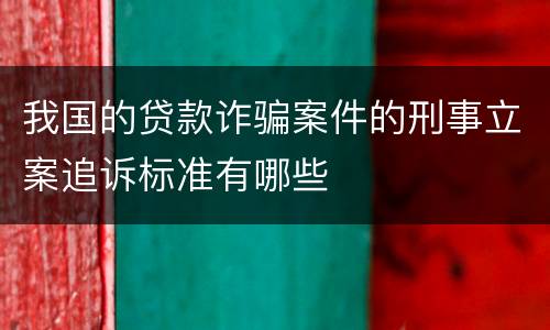 我国的贷款诈骗案件的刑事立案追诉标准有哪些