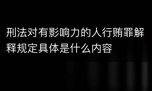 刑法对有影响力的人行贿罪解释规定具体是什么内容