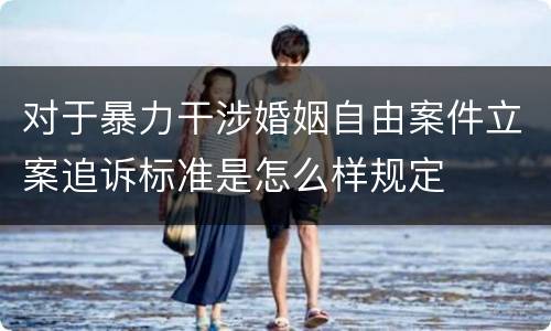 对于暴力干涉婚姻自由案件立案追诉标准是怎么样规定