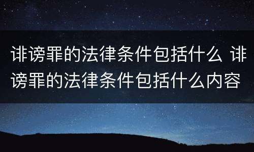 诽谤罪的法律条件包括什么 诽谤罪的法律条件包括什么内容