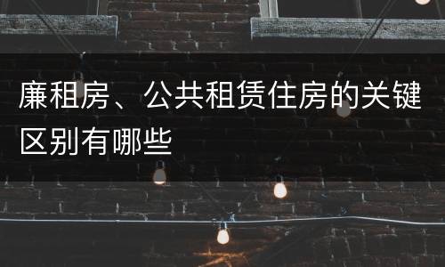 廉租房、公共租赁住房的关键区别有哪些