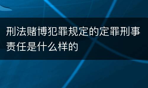 刑法赌博犯罪规定的定罪刑事责任是什么样的