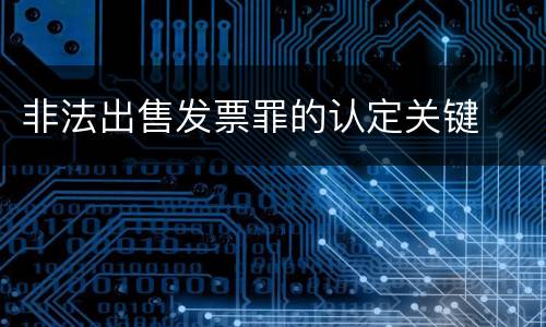 非法出售发票罪的认定关键