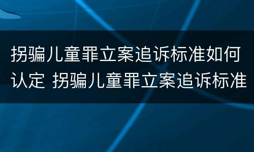 拐骗儿童罪立案追诉标准如何认定 拐骗儿童罪立案追诉标准如何认定的