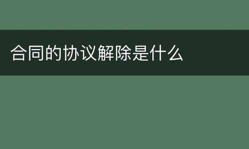 合同的协议解除是什么