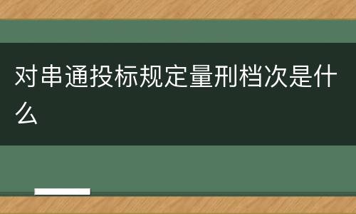 对串通投标规定量刑档次是什么
