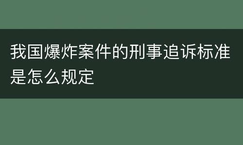 我国爆炸案件的刑事追诉标准是怎么规定