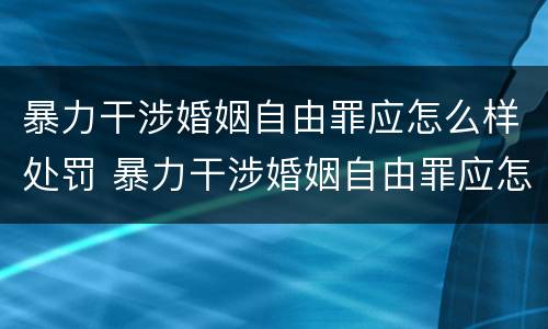 暴力干涉婚姻自由罪应怎么样处罚 暴力干涉婚姻自由罪应怎么样处罚对方