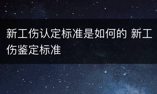 新工伤认定标准是如何的 新工伤鉴定标准