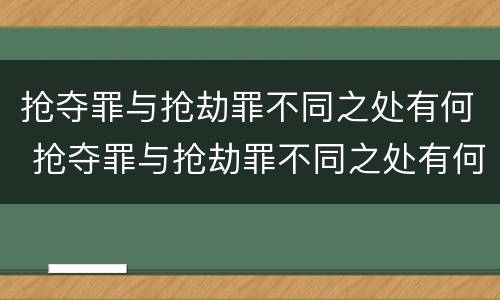 抢夺罪与抢劫罪不同之处有何 抢夺罪与抢劫罪不同之处有何特点