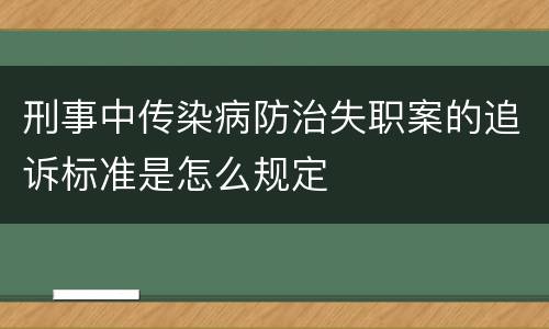 刑事中传染病防治失职案的追诉标准是怎么规定