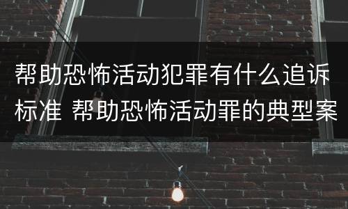 帮助恐怖活动犯罪有什么追诉标准 帮助恐怖活动罪的典型案例