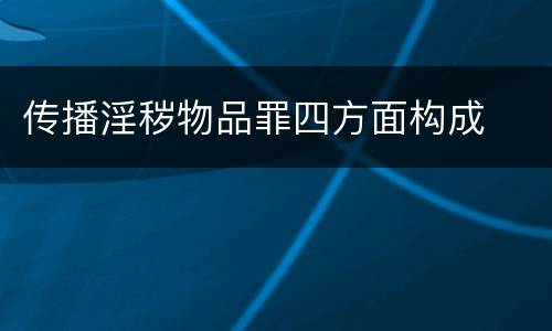传播淫秽物品罪四方面构成