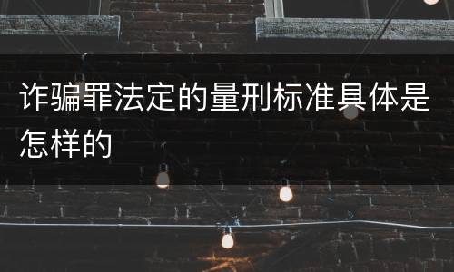 诈骗罪法定的量刑标准具体是怎样的