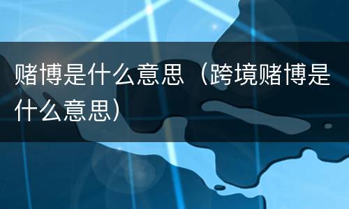 赌博是什么意思（跨境赌博是什么意思）