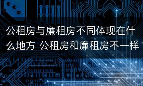 公租房与廉租房不同体现在什么地方 公租房和廉租房不一样吗