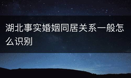 湖北事实婚姻同居关系一般怎么识别