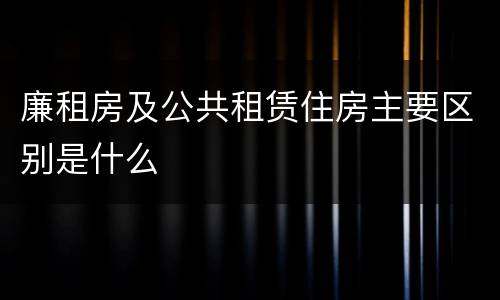 廉租房及公共租赁住房主要区别是什么
