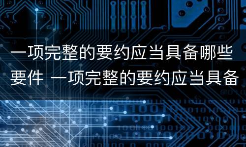 一项完整的要约应当具备哪些要件 一项完整的要约应当具备哪些要件呢