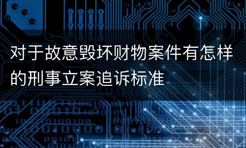对于故意毁坏财物案件有怎样的刑事立案追诉标准