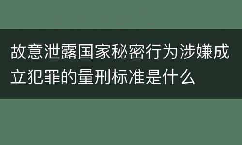 故意泄露国家秘密行为涉嫌成立犯罪的量刑标准是什么