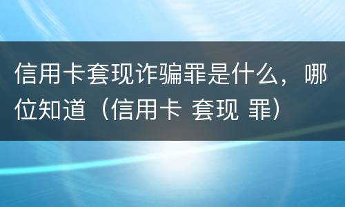 信用卡套现诈骗罪是什么，哪位知道（信用卡 套现 罪）