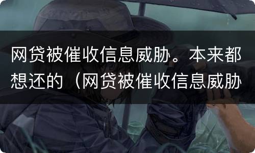 网贷被催收信息威胁。本来都想还的（网贷被催收信息威胁.本来都想还的怎么办）
