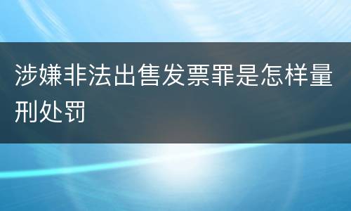 涉嫌非法出售发票罪是怎样量刑处罚