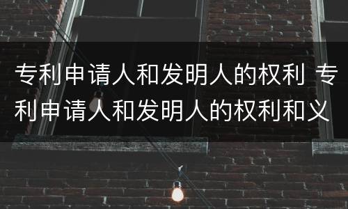 专利申请人和发明人的权利 专利申请人和发明人的权利和义务