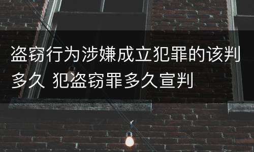 盗窃行为涉嫌成立犯罪的该判多久 犯盗窃罪多久宣判