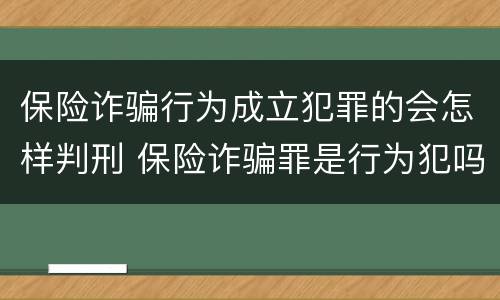 保险诈骗行为成立犯罪的会怎样判刑 保险诈骗罪是行为犯吗