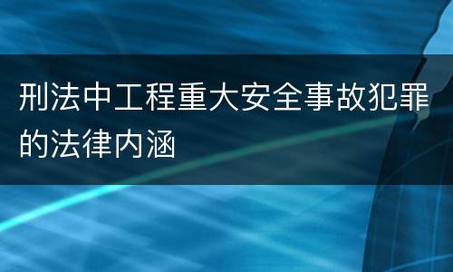 刑法中工程重大安全事故犯罪的法律内涵
