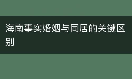 海南事实婚姻与同居的关键区别
