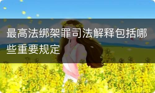 最高法绑架罪司法解释包括哪些重要规定