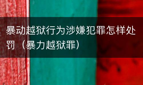 暴动越狱行为涉嫌犯罪怎样处罚（暴力越狱罪）