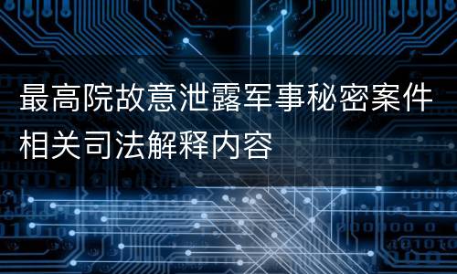 最高院故意泄露军事秘密案件相关司法解释内容