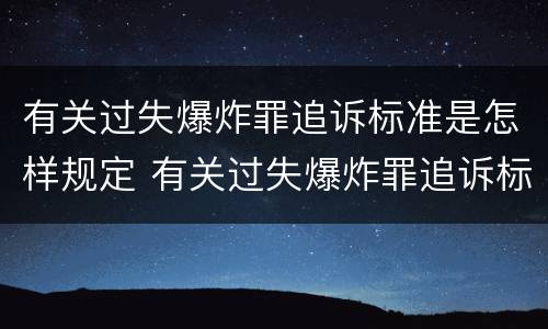 有关过失爆炸罪追诉标准是怎样规定 有关过失爆炸罪追诉标准是怎样规定的