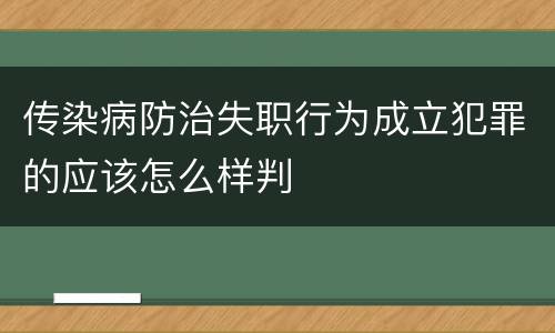 传染病防治失职行为成立犯罪的应该怎么样判