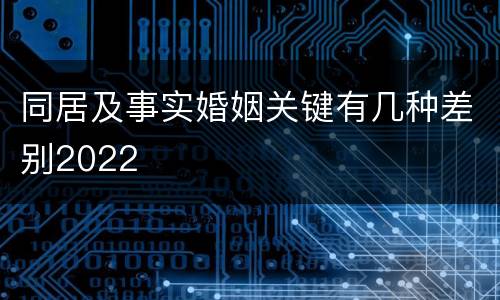 同居及事实婚姻关键有几种差别2022