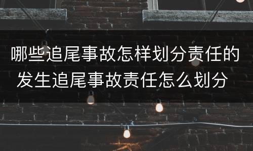 哪些追尾事故怎样划分责任的 发生追尾事故责任怎么划分