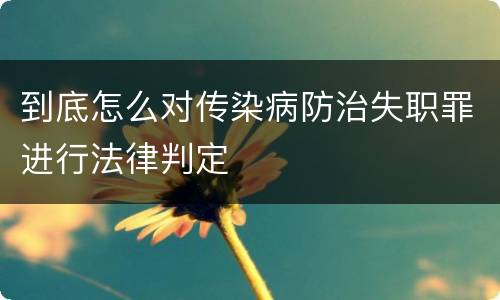 到底怎么对传染病防治失职罪进行法律判定